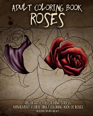 Adult Coloring Book Roses: Relax with this Calming, Stress Managment, Floral Adult Coloring Book of Roses Paperback Createspace Independent Publishing Platform