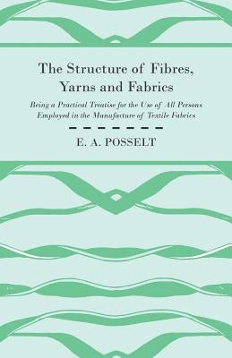 The Structure Of Fibres, Yarns And Fabrics - Being A Practical Treatise For The Use Of All Persons Employed In The Manufacture Of Textile Fabrics Paperback Obscure Press