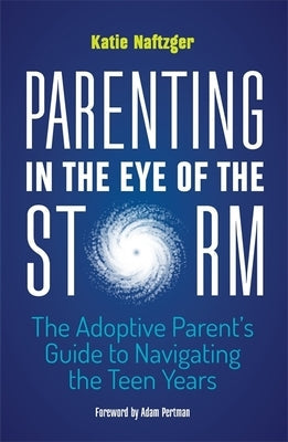 Parenting in the Eye of the Storm: The Adoptive Parent's Guide to Navigating the Teen Years Paperback Jessica Kingsley Publishers