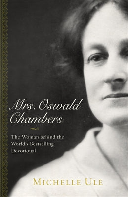 Mrs. Oswald Chambers: The Woman Behind the World's Bestselling Devotional Baker Books