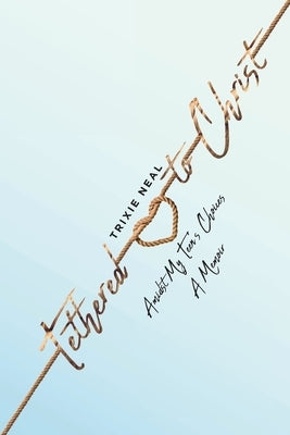 Tethered to Christ Amidst My Teen's Choices: A Memoir Paperback Christian Faith Publishing