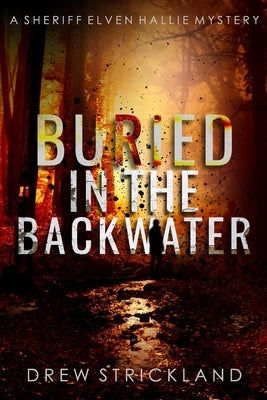 Buried in the Backwater: A gripping murder mystery crime thriller (A Sheriff Elven Hallie Mystery Book 1) by Strickland, Drew