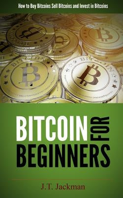Bitcoin for Beginners: How to Buy Bitcoins, Sell Bitcoins, and Invest in Bitcoins Paperback Createspace Independent Publishing Platform