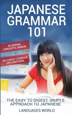 Japanese Grammar 101: No Boring Linguistic Jargon. No Overly Complex Explanations. The Easy to Digest, Simple Approach to Japanese. Paperback Languages World