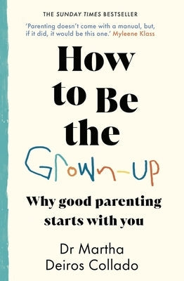 How to Be the Grown-Up: Why Good Parenting Starts with You by Collado, Martha Deiros