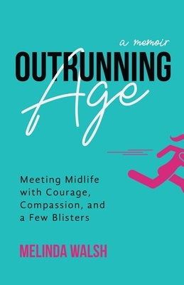Outrunning Age: Meeting Midlife with Courage, Compassion, and a Few Blisters Paperback Creative Spirit Press