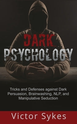 Dark Psychology: Tricks and Defenses Against Dark Persuasion, Brainwashing, NLP, and Manipulative Seduction Paperback Christopher Miller