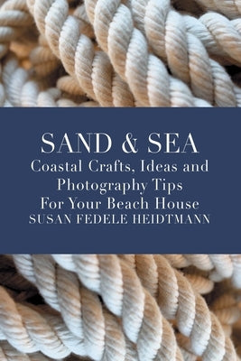 Sand & Sea: Coastal Crafts, Ideas and Photography Tips for Your Beach House Paperback Susan Heidtmann