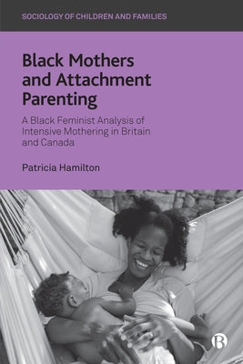 Black Mothers and Attachment Parenting: A Black Feminist Analysis of Intensive Mothering in Britain and Canada Paperback Bristol University Press