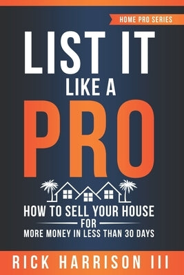 List It Like A Pro: How To Sell Your House For More Money In Less Than 30 Days Paperback Independently Published