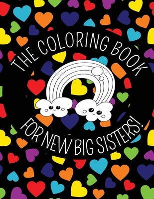The Coloring Book For New Big Sisters: Hearts and Rainbows New Baby Color Book for Big Sisters Ages 2-6, Perfect Gift for Big Sisters with a New Sibli Paperback Independently Published