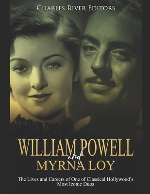 William Powell and Myrna Loy: The Lives and Careers of One of Classical Hollywood's Most Iconic Duos Paperback Independently Published