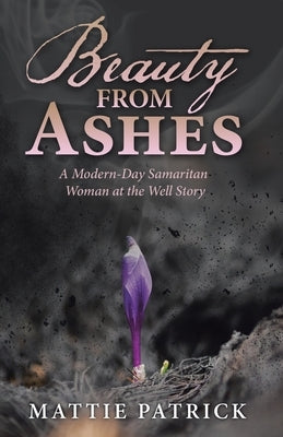 Beauty from Ashes: A Modern-Day Samaritan Woman at the Well Story Paperback WestBow Press