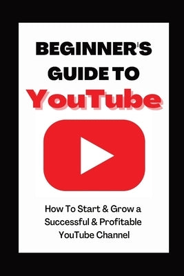 Beginner's Guide To YouTube 2022 Edition: How To Start & Grow a Succby Ann Eckhartessful & Profitable YouTube Channel Paperback Ann Eckhart