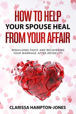 How to Help Your Spouse Heal From Your Affair: Rebuilding Trust and Recovering Your Marriage After Infidelity Paperback Hls Mediabook