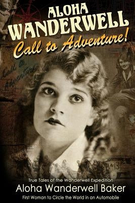 Aloha Wanderwell " Call to Adventure": True Tales of the Wanderwell Expedition, First Women to Circle the World in an Automobile Paperback Createspace Independent Publishing Platform