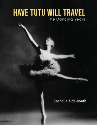 Have Tutu, Will Travel: The Dancing Years Paperback Rochelle Zide-Booth