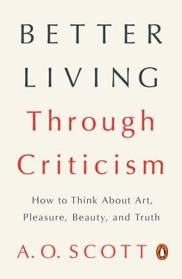Better Living Through Criticism: How to Think about Art, Pleasure, Beauty, and Truth Penguin Books