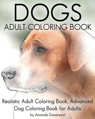 Dogs Adult Coloring Book: Realistic Adult Coloring Book, Advanced Dog Coloring Book for Adults Paperback Createspace Independent Publishing Platform