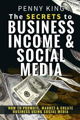 5 Minutes a day Guide to Business, Income & Social Media: How To Promote, Market & Create Business Using Social Media by King, Penny