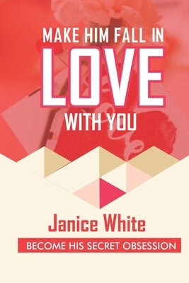 Make Him Fall in Love with You: Become His Secret Obsession Paperback Independently Published