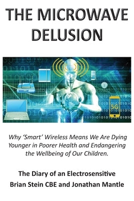 THE MICROWAVE DELUSION - Why 'Smart' Wireless Means We Are Dying Younger in Poorer Health and Endangering the Wellbeing of Our Children: The Diary of Paperback Grosvenor House Publishing Limited