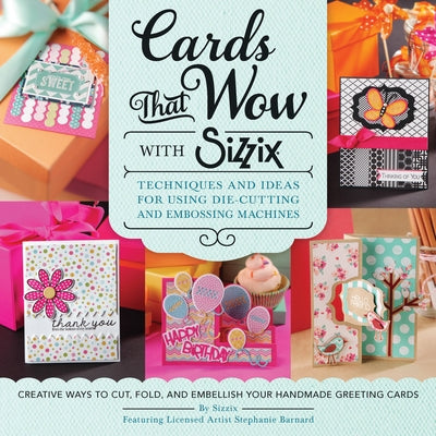 Cards That Wow with Sizzix: Techniques and Ideas for Using Die-Cutting and Embossing Machines - Creative Ways to Cut, Fold, and Embellish Your Han Paperback Quarry Books