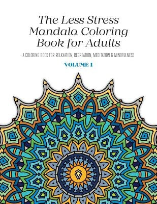 The Less Stress Mandala Coloring Book for Adults Volume 1: A Coloring Book for Relaxation, Recreation, Meditation and Mindfulness Paperback Createspace Independent Publishing Platform