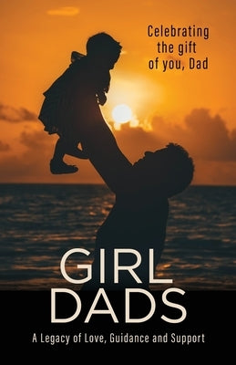 Girl Dads: Celebrating the gift of you, Dad A Legacy of Love, Guidance and Support Paperback Luna Madre Inc.