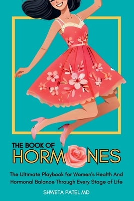 The Book Of Hormones: Ultimate Playbook For Women's Health And Hormonal Balance Through Every Stage Of Life by Patel, Shweta