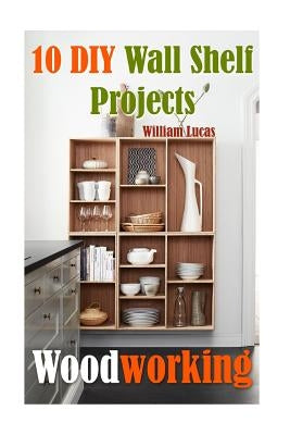Woodworking: 10 DIY Wall Shelf Projects Paperback Createspace Independent Publishing Platform