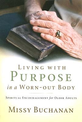 Living with Purpose in a Worn-out Body: Spiritual Encouragement for Older Adults Paperback Upper Room Books