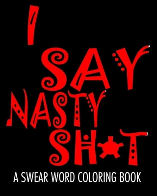 I Say Nasty Sh*t: A Swear Word Coloring Book Paperback Independently Published