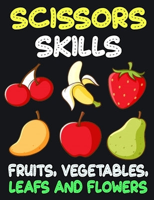 Scissors Skills Fruits, Vegetables, Leaf and Flowers: Cut and Paste Activity Book for Kids, Toddlers and Preschoolers Paperback Independently Published