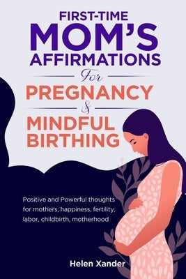 First-time mom's affirmations for pregnancy and mindful birthing: Positive and Powerful thoughts for mothers, happiness, fertility, labor, childbirth, Paperback Independently Published