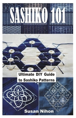 Sashiko 101: Ultimate DIY Guide to Sashiko Patterns Paperback Independently Published