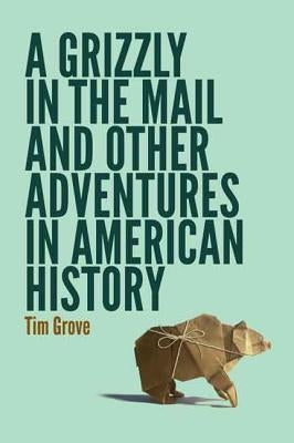 A Grizzly in the Mail and Other Adventures in American History Paperback University of Nebraska Press