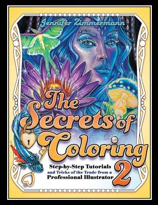 The Secrets of Coloring 2: Step-By-Step Tutorials and Tricks of the Trade from a Professional Illustrator Paperback Full Circle Arts, LLC