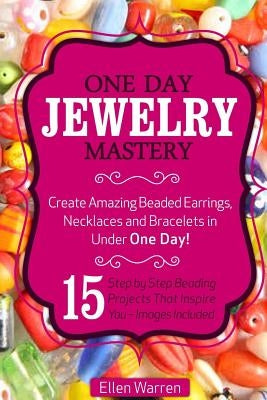 Beading: One Day Jewelry Mastery: Create Amazing Beaded Earrings, Necklaces and Bracelets in Under 1 Day! 15 Step by Step Beadi Paperback Createspace Independent Publishing Platform