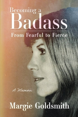 Becoming a Badass: From Fearful to Fierce by Goldsmith, Margie