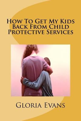 How To Get My Kids Back From Child Protective Services Paperback Createspace Independent Publishing Platform