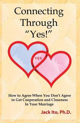 Connecting Through Yes!: How to Agree When You Don't Agree to Get Cooperation and Closeness in Your Marriage Paperback Loving Solutions Publishing
