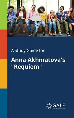 A Study Guide for Anna Akhmatova's "Requiem" Paperback Gale, Study Guides