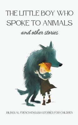 The Little Boy who Spoke to Animals and Other Stories: Bilingual French-English Stories for Children Paperback Coledown Bilingual Books