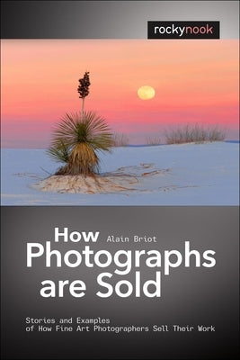 How Photographs Are Sold: Stories and Examples of How Fine Art Photographers Sell Their Work Paperback Rocky Nook