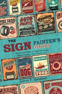 The Sign Painter's Guide, or Hints and Helps to Sign Painting, Glass Gilding, Pearl Work, Etc.: Containing Also Many Valuable Receipts and Methods, an Paperback Left of Brain Books