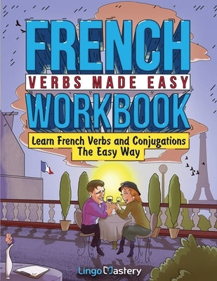 French Verbs Made Easy Workbook: Learn Verbs and Conjugations The Easy Way Paperback Lingo Mastery