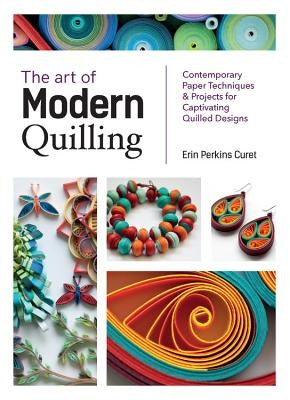 The Art of Modern Quilling: Contemporary Paper Techniques & Projects for Captivating Quilled Designs Paperback Quarry Books