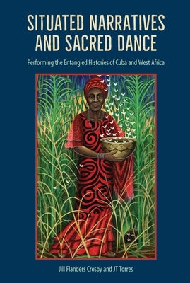 Situated Narratives and Sacred Dance: Performing the Entangled Histories of Cuba and West Africa Paperback University of Florida Press