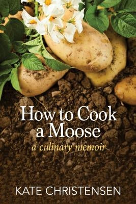 How to Cook a Moose: A Culinary Memoir Paperback Islandport Press, Inc.